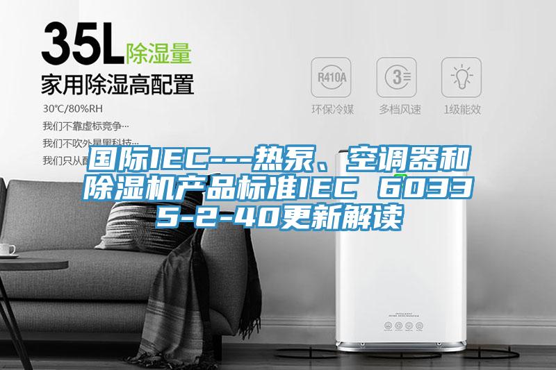 国际IEC---热泵、空调器和91香蕉视频下载网站产品标准IEC 60335-2-40更新解读