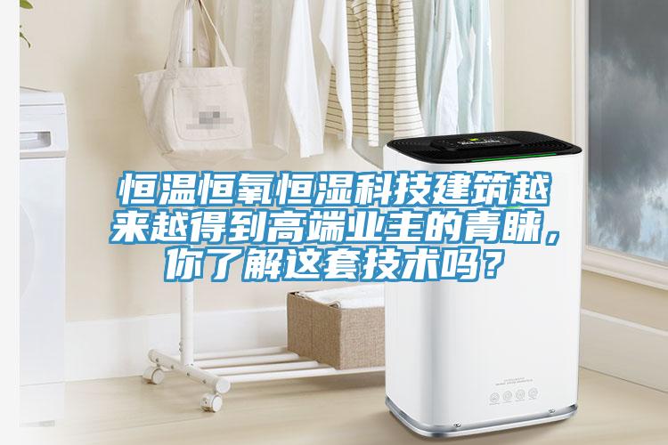 恒温恒氧恒湿科技建筑越来越得到高端业主的青睐，你了解这套技术吗？