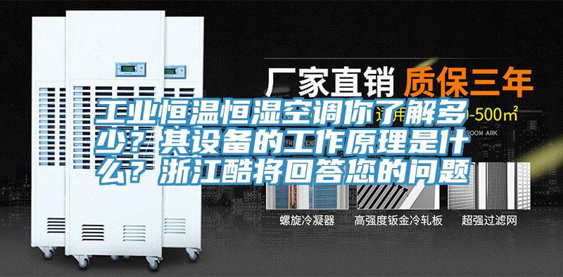 工业恒温恒湿空调你了解多少？其设备的工作原理是什么？浙江酷将回答您的问题