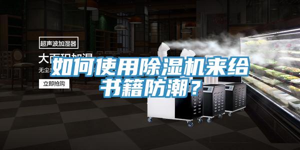如何使用91香蕉视频下载网站来给书籍防潮？
