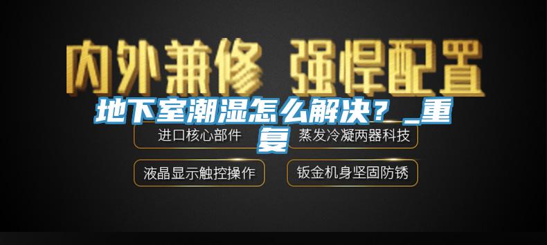 地下室潮湿怎么解决？_重复
