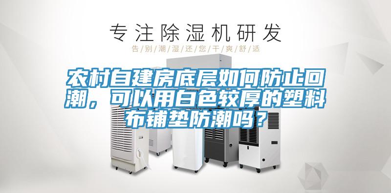 农村自建房底层如何防止回潮，可以用白色较厚的塑料布铺垫防潮吗？