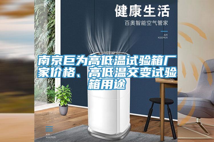 南京巨为高低温试验箱厂家价格、高低温交变试验箱用途