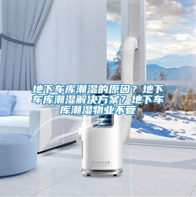地下车库潮湿的原因？地下车库潮湿解决方案？地下车库潮湿物业不管