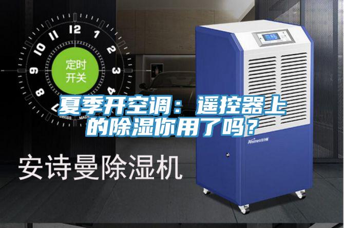 夏季开空调：遥控器上的除湿你用了吗？