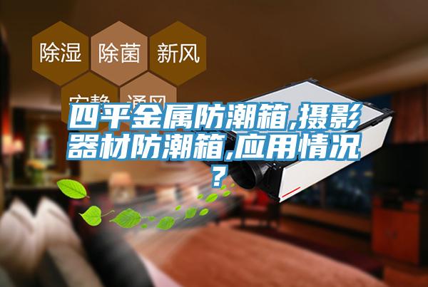 四平金属防潮箱,摄影器材防潮箱,应用情况？