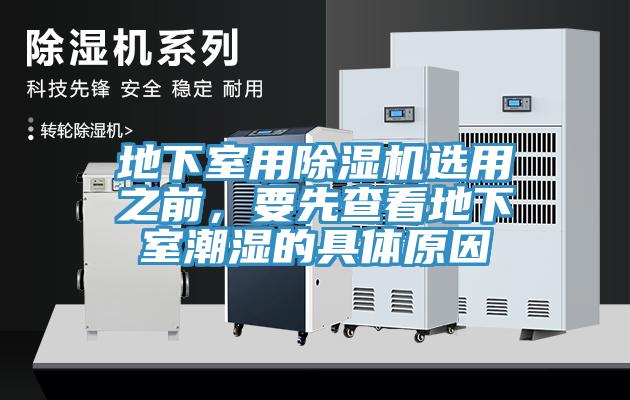 地下室用91香蕉视频下载网站选用之前，要先查看地下室潮湿的具体原因