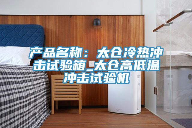 产品名称：太仓冷热冲击试验箱_太仓高低温冲击试验机