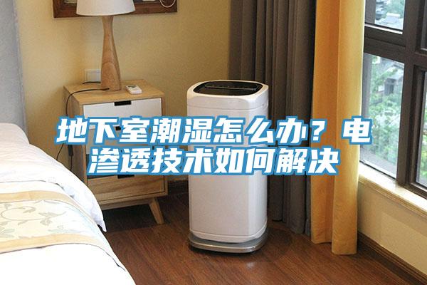 地下室潮湿怎么办？电渗透技术如何解决