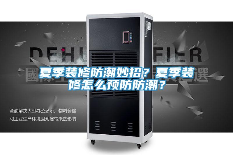 夏季装修防潮妙招？夏季装修怎么预防防潮？