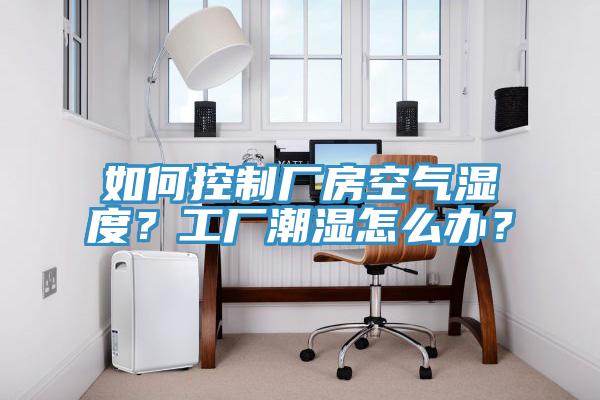 如何控制厂房空气湿度？工厂潮湿怎么办？