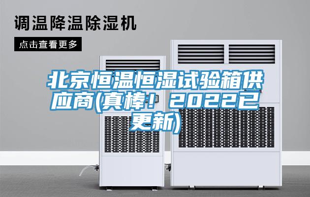 北京恒温恒湿试验箱供应商(真棒！2022已更新)