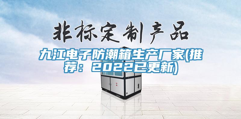 九江电子防潮箱生产厂家(推荐：2022已更新)