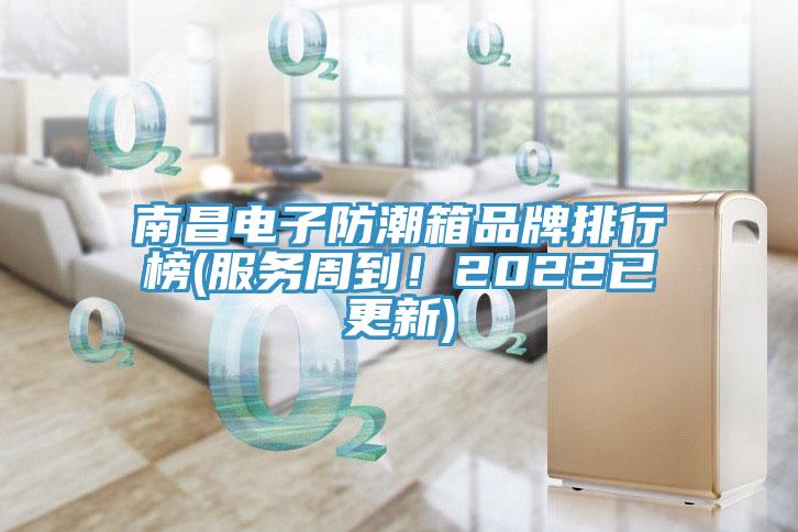 南昌电子防潮箱品牌排行榜(服务周到！2022已更新)
