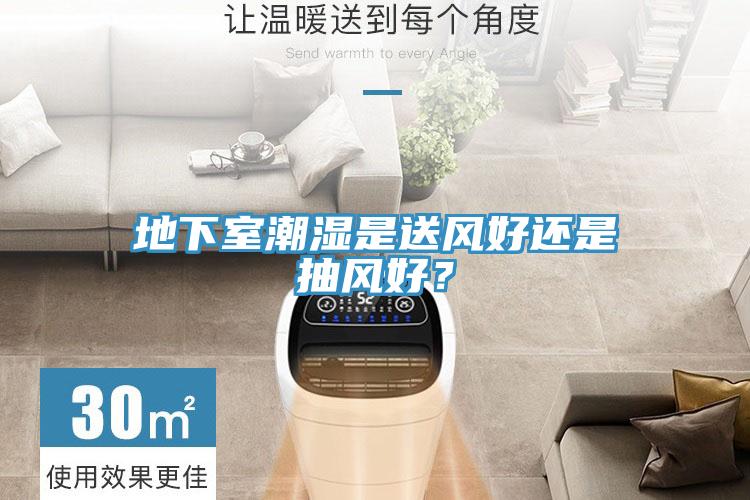 地下室潮湿是送风好还是抽风好？