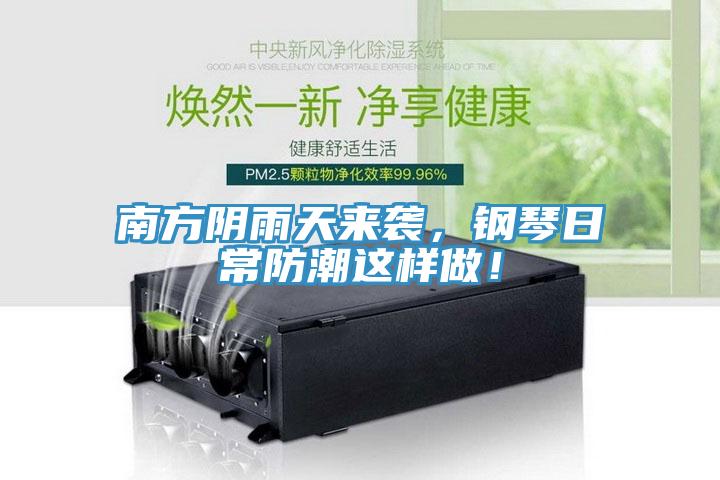 南方阴雨天来袭，钢琴日常防潮这样做！
