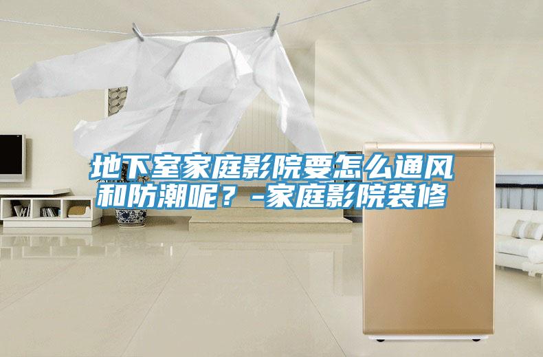 地下室家庭影院要怎么通风和防潮呢？-家庭影院装修