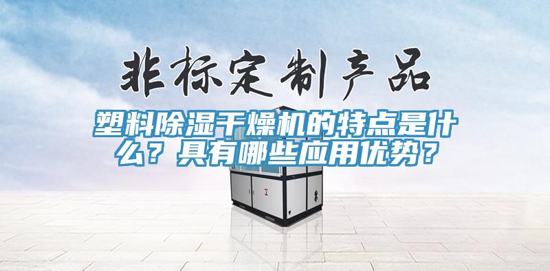 塑料除湿干燥机的特点是什么？具有哪些应用优势？