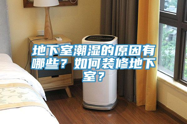 地下室潮湿的原因有哪些？如何装修地下室？
