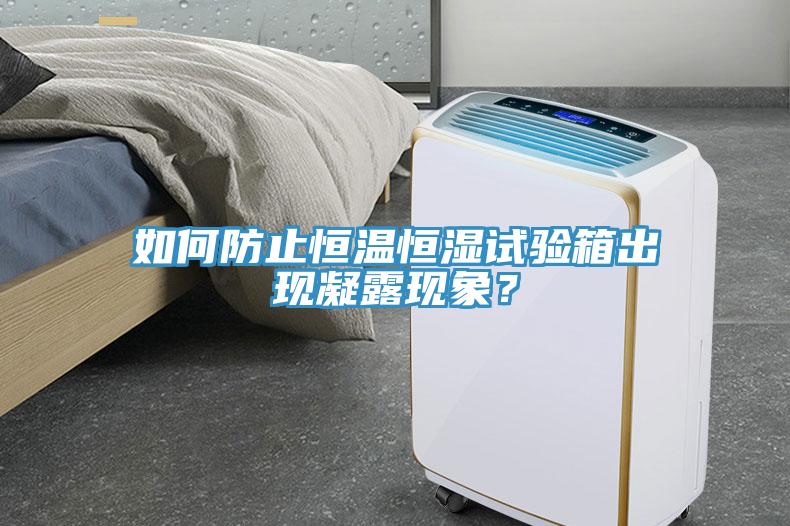 如何防止恒温恒湿试验箱出现凝露现象？