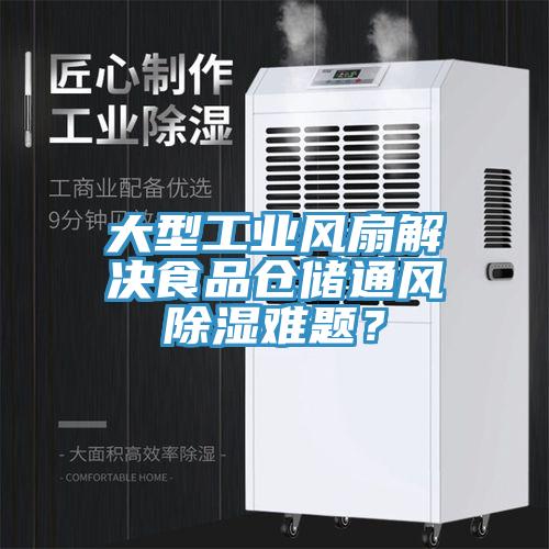 大型工业风扇解决食品仓储通风除湿难题？