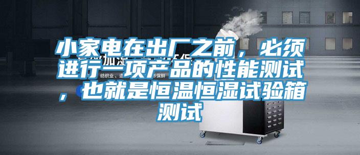 小家电在出厂之前，必须进行一项产品的性能测试，也就是恒温恒湿试验箱测试