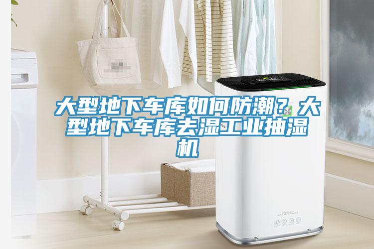 大型地下车库如何防潮？大型地下车库去湿工业抽湿机