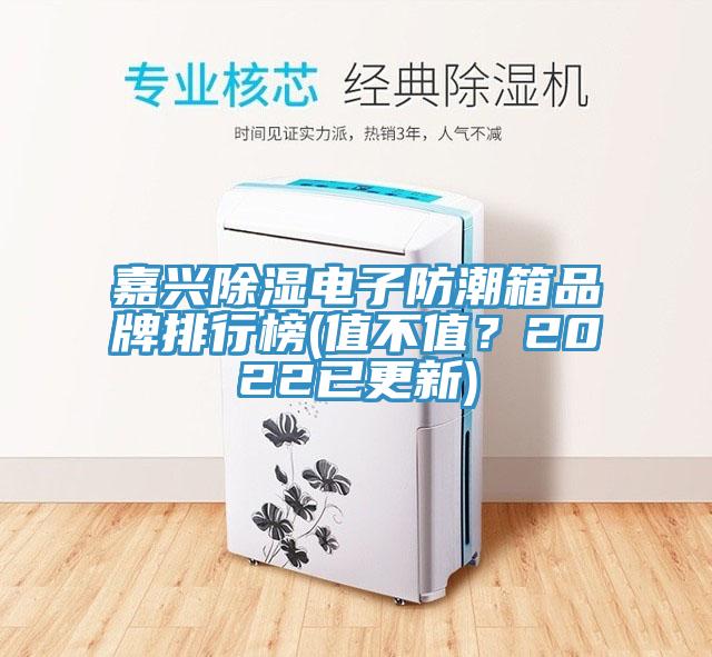 嘉兴除湿电子防潮箱品牌排行榜(值不值？2022已更新)