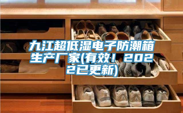 九江超低湿电子防潮箱生产厂家(有效！2022已更新)