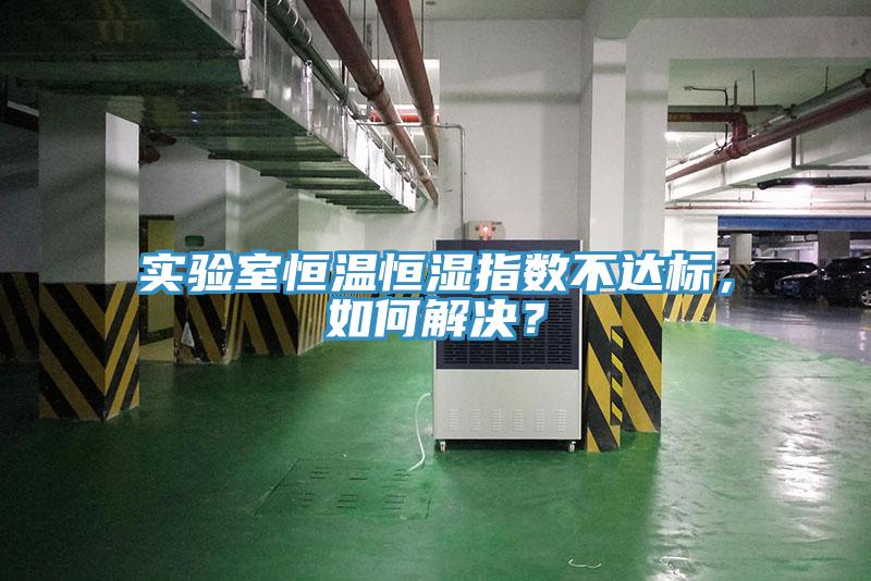 实验室恒温恒湿指数不达标，如何解决？