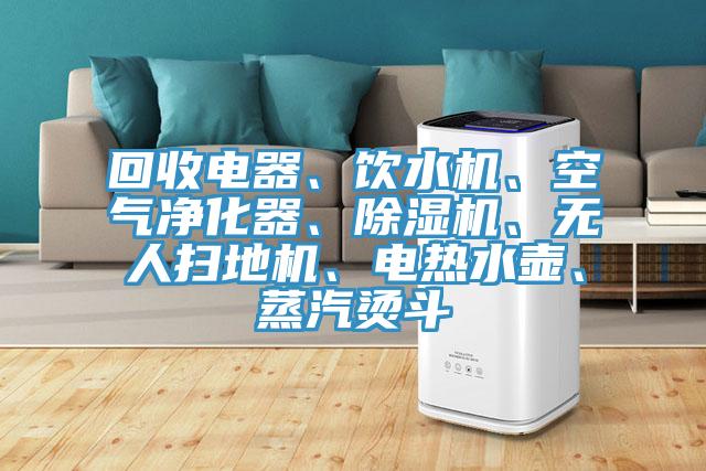 回收电器、饮水机、空气净化器、91香蕉视频下载网站、无人扫地机、电热水壶、蒸汽烫斗