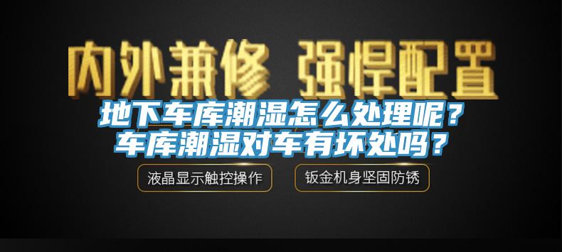 地下车库潮湿怎么处理呢？车库潮湿对车有坏处吗？