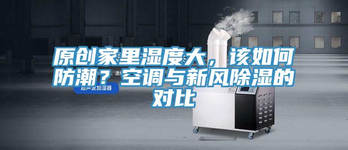 原创家里湿度大，该如何防潮？空调与新风除湿的对比