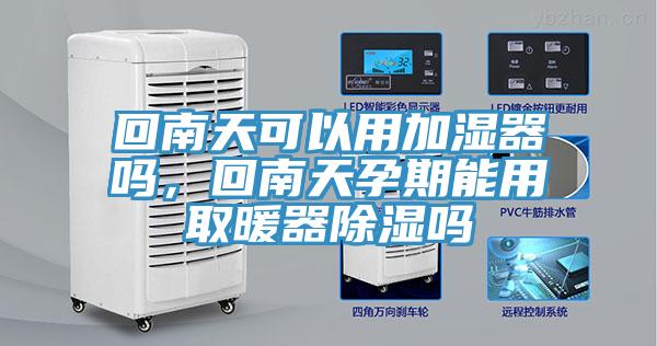回南天可以用加湿器吗，回南天孕期能用取暖器除湿吗