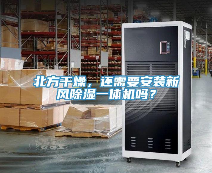 北方干燥，还需要安装新风除湿一体机吗？