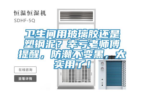 卫生间用玻璃胶还是塑钢泥？幸亏老师傅提醒，防潮不变黑，太实用了！