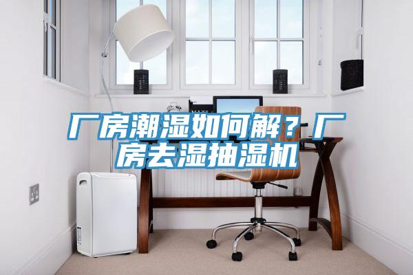 厂房潮湿如何解？厂房去湿抽湿机