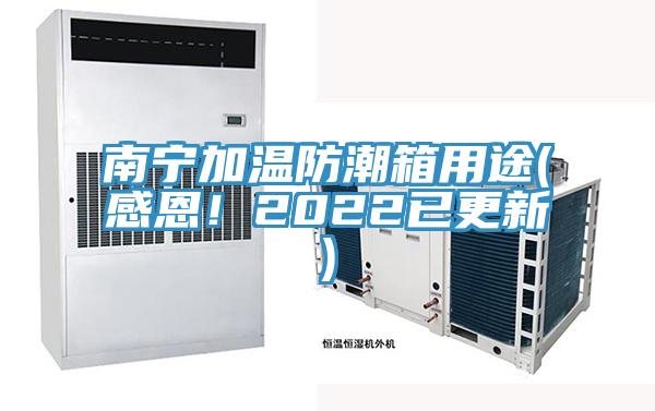 南宁加温防潮箱用途(感恩！2022已更新)