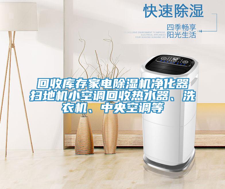 回收库存家电91香蕉视频下载网站净化器扫地机小空调回收热水器、洗衣机、中央空调等
