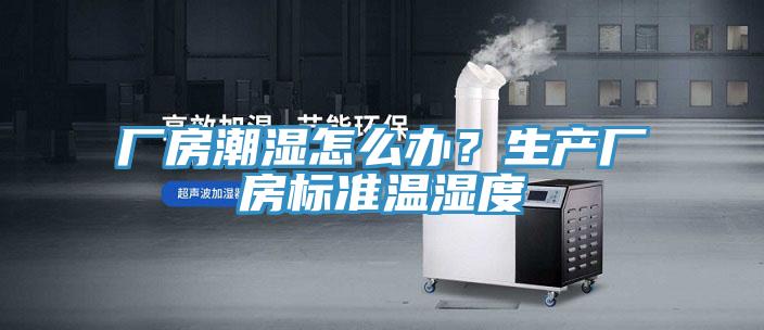 厂房潮湿怎么办？生产厂房标准温湿度