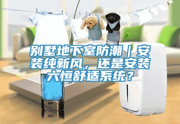 别墅地下室防潮｜安装纯新风，还是安装六恒舒适系统？