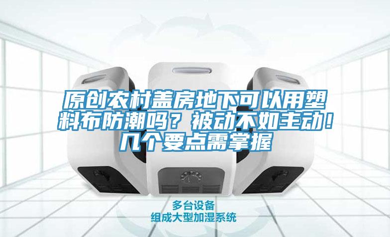原创农村盖房地下可以用塑料布防潮吗？被动不如主动！几个要点需掌握