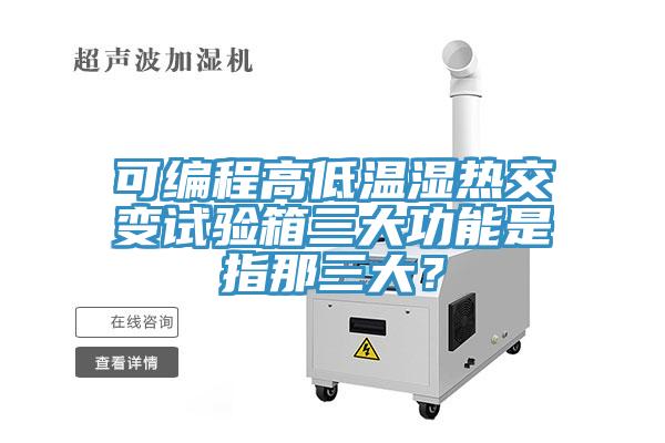可编程高低温湿热交变试验箱三大功能是指那三大？