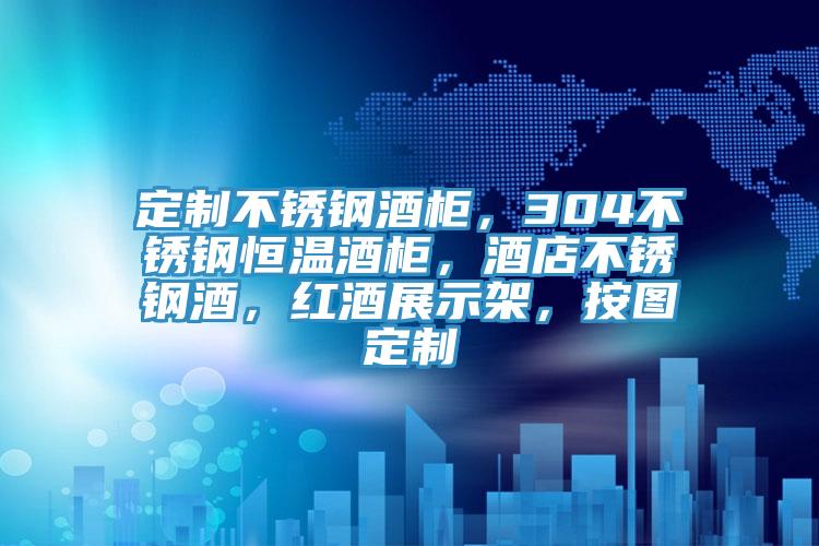 定制不锈钢酒柜，304不锈钢恒温酒柜，酒店不锈钢酒，红酒展示架，按图定制