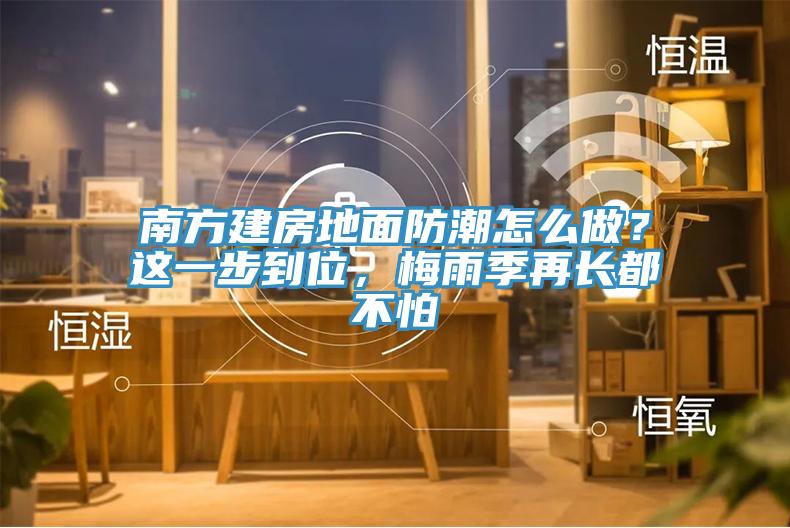 南方建房地面防潮怎么做？这一步到位，梅雨季再长都不怕