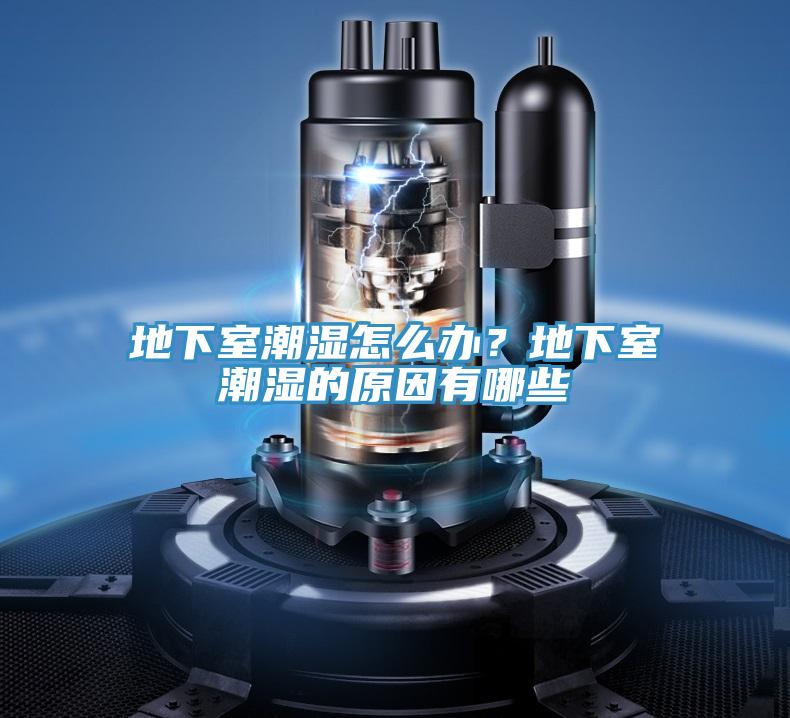地下室潮湿怎么办？地下室潮湿的原因有哪些