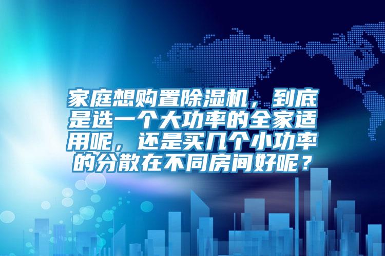 家庭想购置91香蕉视频下载网站，到底是选一个大功率的全家适用呢，还是买几个小功率的分散在不同房间好呢？