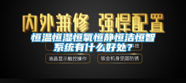 恒温恒湿恒氧恒静恒洁恒智系统有什么好处？