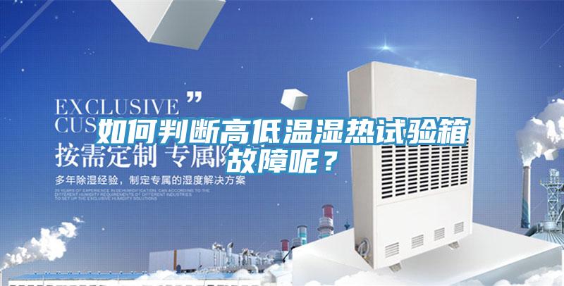 如何判断高低温湿热试验箱故障呢？
