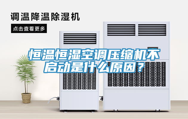 恒温恒湿空调压缩机不启动是什么原因？